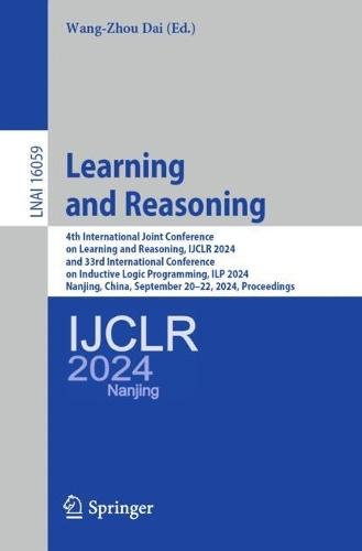 Learning and Reasoning: 4th International Joint Conference on Learning and Reasoning, IJCLR 2024, and 33rd International Conference on Inductive Logic Programming, ILP 2024, Nanjing, China, September 20–22, 2024, Proceedings