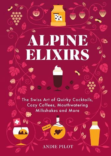 Alpine Elixirs: The Swiss Art of Quirky Cocktails, Cozy Coffees, Mouthwatering Milkshakes and More  by Andie Pilot at Abbey's Bookshop, 