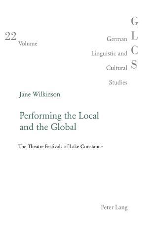 Performing the Local and the Global: The Theatre Festivals of Lake Constance  by Jane Wilkinson at Abbey's Bookshop, 