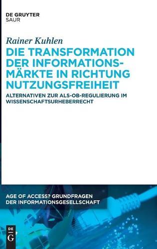 Die Transformation Der Informationsmärkte in Richtung Nutzungsfreiheit: Alternativen Zur Als-Ob-Regulierung Im Wissenschaftsurheberrecht  by Rainer Kuhlen at Abbey's Bookshop, 