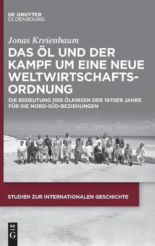 Das Öl Und Der Kampf Um Eine Neue Weltwirtschaftsordnung: Die Bedeutung Der Ölkrisen Der 1970er Jahre Für Die Nord-Süd-Beziehungen