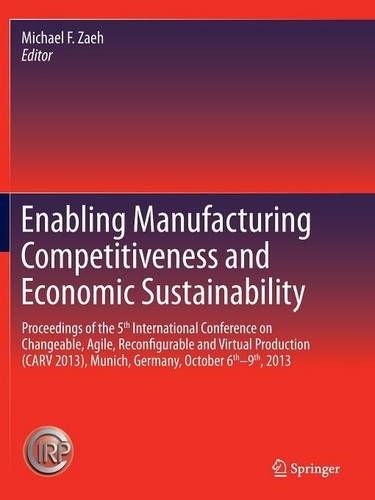 Enabling Manufacturing Competitiveness and Economic Sustainability: Proceedings of the 5th International Conference on Changeable, Agile, Reconfigurable and Virtual Production (CARV 2013), Munich, Germany, October 6th-9th, 2013  by Michael F. Zaeh at Abbey's Bookshop, 