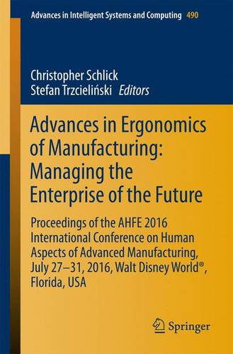 Advances in Ergonomics of  Manufacturing: Managing the Enterprise of the Future: Proceedings of the AHFE 2016 International Conference on Human Aspects of Advanced Manufacturing, July 27-31, 2016, Walt Disney World®, Florida, USA  by Christopher Schlick at Abbey's Bookshop, 