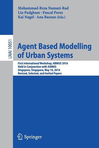 Agent Based Modelling of Urban Systems: First International Workshop, ABMUS 2016, Held in Conjunction with AAMAS, Singapore, Singapore, May 10, 2016, Revised, Selected, and Invited Papers  by Mohammad-Reza Namazi-Rad at Abbey's Bookshop, 
