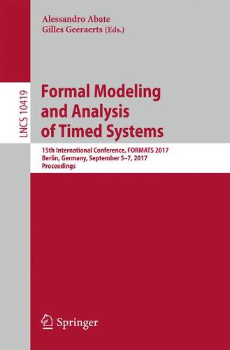 Formal Modeling and Analysis of Timed Systems: 15th International Conference, FORMATS 2017, Berlin, Germany, September 5–7, 2017, Proceedings  by Alessandro Abate at Abbey's Bookshop, 