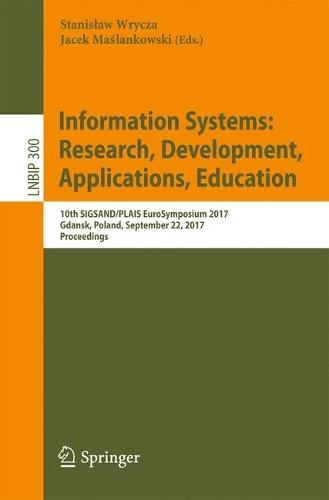 Information Systems: Research, Development, Applications, Education: 10th SIGSAND/PLAIS EuroSymposium 2017, Gdansk, Poland, September 22, 2017, Proceedings  by Stanisław Wrycza at Abbey's Bookshop, 