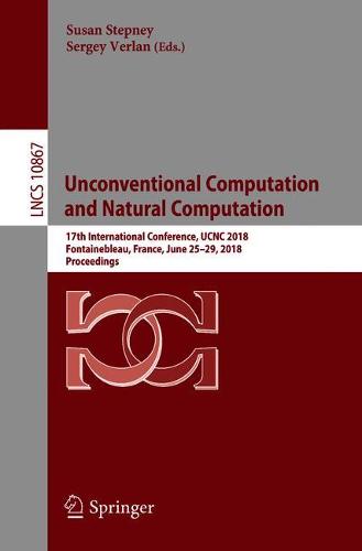 Unconventional Computation and Natural Computation: 17th International Conference, UCNC 2018, Fontainebleau, France, June 25-29, 2018, Proceedings  by Susan Stepney at Abbey's Bookshop, 