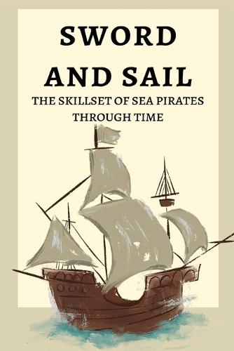 Sword and Sail: The Skillset of Sea Pirates Through Time  by Elio Endless at Abbey's Bookshop, 