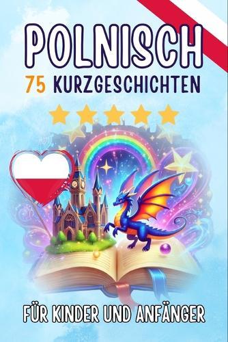 Zweisprachige Kurzgeschichten auf Deutsch und Polnisch: 75 zauberhafte Geschichten zum Polnischlernen für Deutsche - mit Vokabelübungen und einfachen Wörtern für Anfänger (Skriuwer.com Edition)