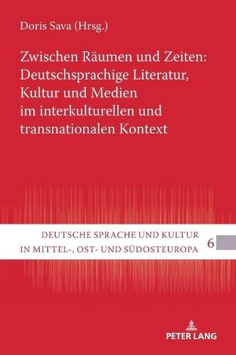 Zwischen Raeumen und Zeiten: Deutschsprachige Literatur, Kultur und Medien im interkulturellen und transnationalen Kontext