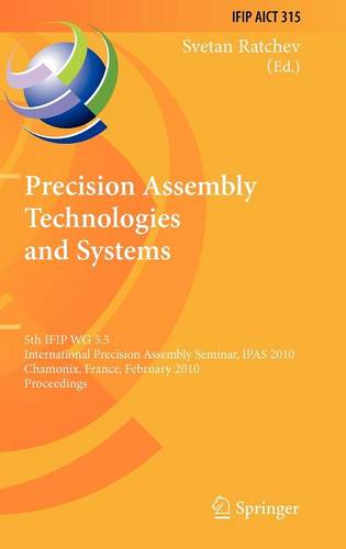 Precision Assembly Technologies and Systems: 5th IFIP WG 5.5 International Precision Assembly Seminar, IPAS 2010, Chamonix, France, February 14-17, 2010, Proceedings  by Svetan Ratchev at Abbey's Bookshop, 