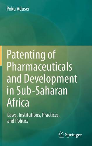 Patenting of Pharmaceuticals and Development in Sub-Saharan Africa: Laws, Institutions, Practices, and Politics