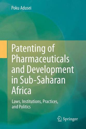 Patenting of Pharmaceuticals and Development in Sub-Saharan Africa: Laws, Institutions, Practices, and Politics  by POKU ADUSEI at Abbey's Bookshop, 