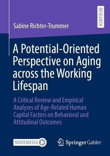 A Potential-Oriented Perspective on Aging across the Working Lifespan: A Critical Review and Empirical Analyses of Age-Related Human Capital Factors on Behavioral and Attitudinal Outcomes  by Sabine Richter-Trummer at Abbey's Bookshop, 
