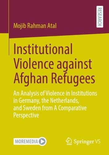 Institutional Violence against Afghan Refugees: An Analysis of Violence in Institutions in Germany, the Netherlands, and Sweden from A Comparative Perspective  by Mojib Rahman Atal at Abbey's Bookshop, 