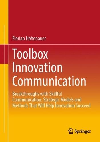 Toolbox Innovation Communication: Breakthroughs with Skillful Communication: Strategic Models and Methods That Will Help Innovation Succeed  by Florian Hohenauer at Abbey's Bookshop, 