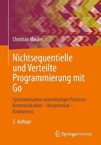 Nichtsequentielle und Verteilte Programmierung mit Go: Synchronisation nebenläufiger Prozesse: Kommunikation – Kooperation – Konkurrenz  by Christian Maurer at Abbey's Bookshop, 