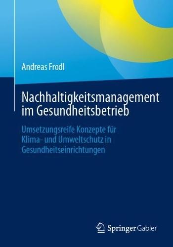 Nachhaltigkeitsmanagement im Gesundheitsbetrieb: Umsetzungsreife Konzepte für Klima- und Umweltschutz in Gesundheitseinrichtungen  by Andreas Frodl at Abbey's Bookshop, 