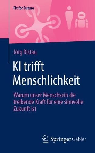 KI trifft Menschlichkeit: Warum unser Menschsein die treibende Kraft für eine sinnvolle Zukunft ist  by Jörg Ristau at Abbey's Bookshop, 