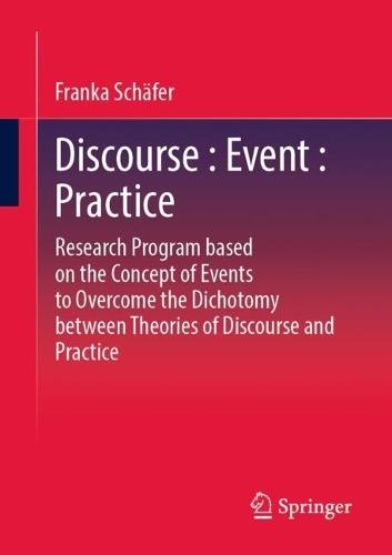 Discourse : Event : Practice: Research Program based on the Concept of Events to Overcome the Dichotomy between Discourse and Practice Theories  by Franka Schäfer at Abbey's Bookshop, 