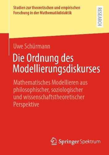 Die Ordnung des Modellierungsdiskurses: Mathematisches Modellieren aus philosophischer, soziologischer und wissenschaftstheoretischer Perspektive  by Uwe Schürmann at Abbey's Bookshop, 
