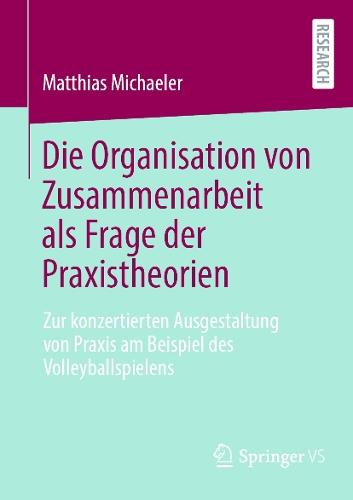 Die Organisation von Zusammenarbeit als Frage der Praxistheorien: Zur konzertierten Ausgestaltung von Praxis am Beispiel des Volleyballspielens  by Matthias Michaeler at Abbey's Bookshop, 