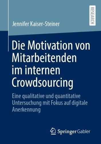 Die Motivation von Mitarbeitenden im internen Crowdsourcing: Eine qualitative und quantitative Untersuchung mit Fokus auf digitale Anerkennung  by Jennifer Kaiser-Steiner at Abbey's Bookshop, 