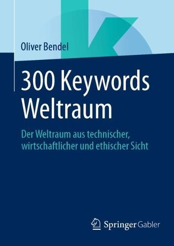 300 Keywords Weltraum: Der Weltraum aus technischer, wirtschaftlicher und ethischer Sicht  by Oliver Bendel at Abbey's Bookshop, 