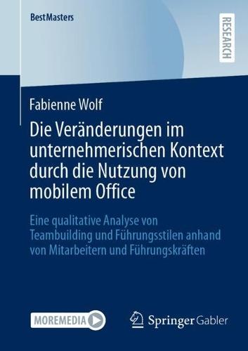 Die Veränderungen im unternehmerischen Kontext durch die Nutzung von mobilem Office: Eine qualitative Analyse von Teambuilding und Führungsstilen anhand von Mitarbeitern und Führungskräften  by Fabienne Wolf at Abbey's Bookshop, 