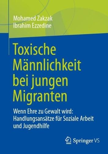 Toxische Männlichkeit bei jungen Migranten: Wenn Ehre zu Gewalt wird: Handlungsansätze für Soziale Arbeit und Jugendhilfe  by Mohamed Zakzak at Abbey's Bookshop, 