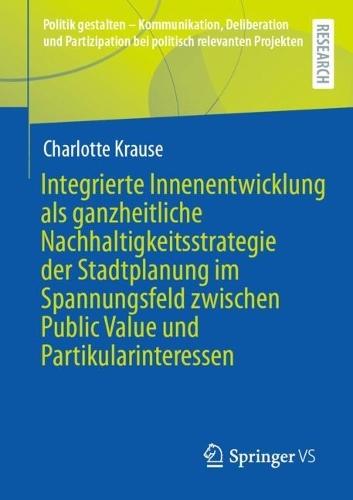 Integrierte Innenentwicklung als ganzheitliche Nachhaltigkeitsstrategie der Stadtplanung im Spannungsfeld zwischen Public Value und Partikularinteressen  by Charlotte Krause at Abbey's Bookshop, 