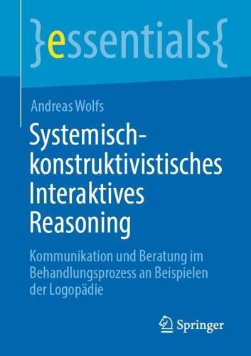 Systemisch-konstruktivistisches Interaktives Reasoning: Kommunikation und Beratung im Behandlungsprozess an Beispielen der Logopädie  by Andreas Wolfs at Abbey's Bookshop, 