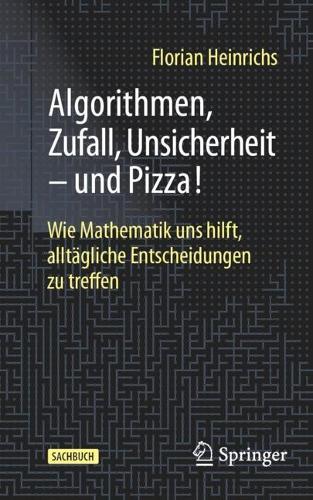 Algorithmen, Zufall, Unsicherheit – und Pizza!: Wie Mathematik uns hilft, alltägliche Entscheidungen zu treffen  by Florian Heinrichs at Abbey's Bookshop, 