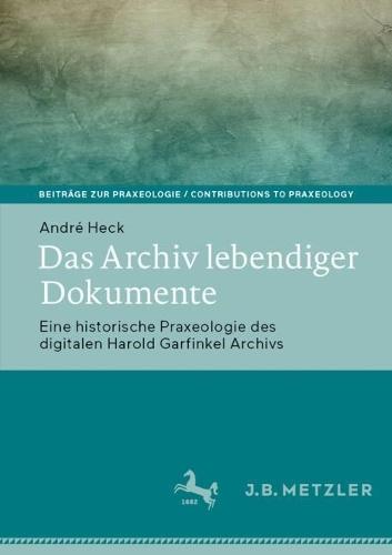Das Archiv lebendiger Dokumente: Eine historische Praxeologie des digitalen Harold Garfinkel Archivs  by André Heck at Abbey's Bookshop, 