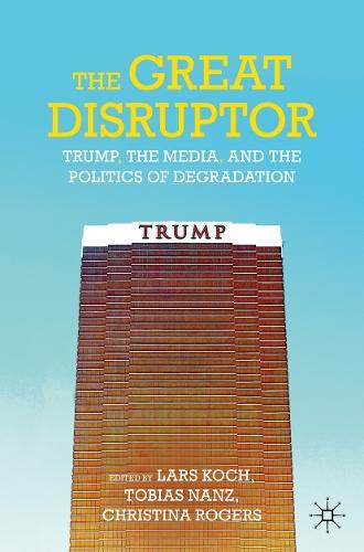 The Great Disruptor: Trump, the Media, and the Politics of Degradation