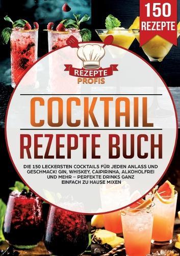 Cocktail Rezepte Buch: Die 150 leckersten Cocktails für jeden Anlass und Geschmack! Gin, Whiskey, Caipirinha, alkoholfrei und mehr - Perfekte Drinks ganz einfach zu Hause mixen  by Rezepte Profis at Abbey's Bookshop, 