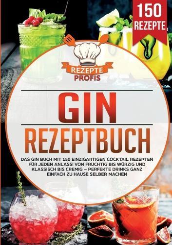 Gin Rezeptbuch: Das Gin Buch mit 150 einzigartigen Cocktail Rezepten für jeden Anlass! Von fruchtig bis würzig und klassisch bis cremig - Perfekte Drinks ganz einfach zu Hause selber machen  by Rezepte Profis at Abbey's Bookshop, 