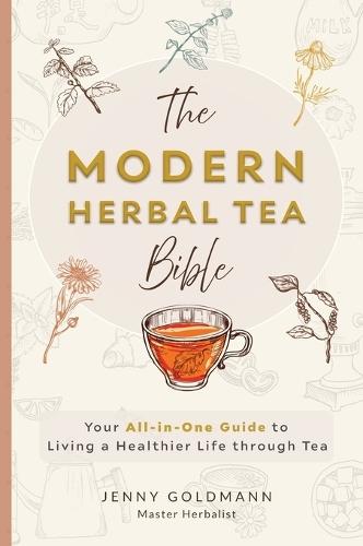 The Modern Herbal Tea Bible: The Essential Herbal Tea Guide Book: Over 100 Recipes & Remedies for Beginners  by Jenny Goldmann at Abbey's Bookshop, 