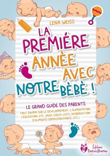 La première année avec notre bébé ! Le grand guide des parents: Tout savoir sur le développement, l'alimentation, l'éducation, etc. (avec check-lists, introduction d'aliments complémentaires, etc.)  by Lena Weiss at Abbey's Bookshop, 
