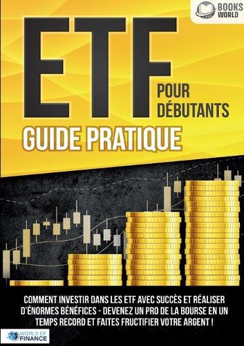 ETF POUR DÉBUTANTS - Guide Pratique: Comment investir dans les ETF avec succès et réaliser d'énormes bénéfices - Devenez un pro de la bourse en un temps record et faites fructifier votre argent  by World Of Finance at Abbey's Bookshop, 