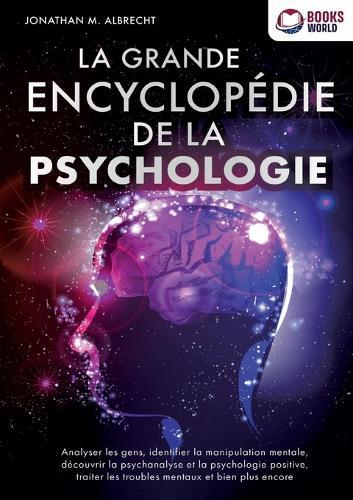 La grande encyclopédie de la psychologie: Analyser les gens, identifier la manipulation mentale, découvrir la psychanalyse et la psychologie positive, traiter les troubles mentaux et bien plus encore  by Jonathan M Albrecht at Abbey's Bookshop, 