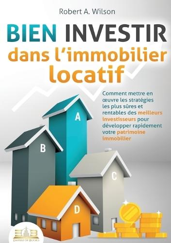 BIEN INVESTIR dans l'immobilier locatif: Comment mettre en oeuvre les stratégies les plus sûres et rentables des meilleurs investisseurs pour développer rapidement votre patrimoine immobilier  by Robert a Wilson at Abbey's Bookshop, 