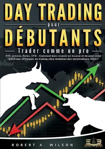 DAY TRADING POUR DÉBUTANTS - Trader comme un pro: ETF, actions, Forex, CFD - Comment bien investir en bourse et devenir riche grâce aux stratégies de trading ultra rentables des investisseurs stars !  by Robert a Wilson at Abbey's Bookshop, 