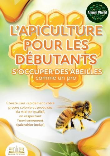 L'apiculture pour les débutants - S'occuper des abeilles comme un pro: Construisez rapidement votre propre colonie et produisez du miel de qualité, en respectant l'environnement (calendrier inclus)  by Animal World at Abbey's Bookshop, 