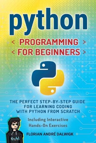 Python Programming for Beginners: The Perfect Step-by-Step Guide for Learning Coding with Python from Scratch - Including Interactive, Hands-On Exercises  by Florian André Dalwigk at Abbey's Bookshop, 