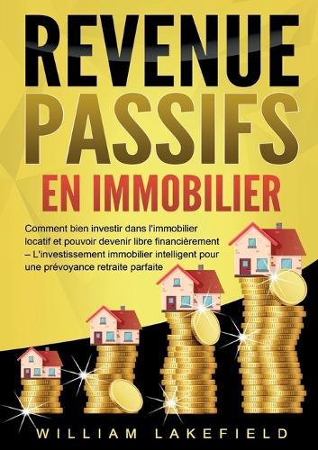Revenus Passifs En Immobilier: Comment bien investir dans l'immobilier locatif et pouvoir devenir libre financièrement - L'investissement immobilier intelligent pour une prévoyance retraite parfaite  by William Lakefield at Abbey's Bookshop, 