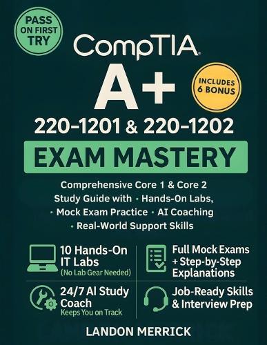 CompTIA A+ 220-1201 & 220-1202 Exam Mastery: Comprehensive Core 1 & Core 2 Study Guide with Hands-On Labs, Mock Exam Practice, AI Coaching, and Real-World Support Skills