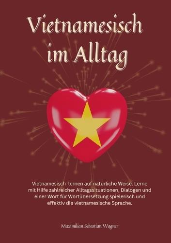 Vietnamesisch im Alltag: Vietnamesisch lernen auf natürliche Weise. Lerne mit Hilfe zahlreicher Alltagssituationen, Dialogen und einer Wort für Wortübersetzung spielerisch und effektiv die vietnamesische Sprache