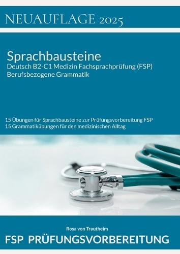 Sprachbausteine Deutsch B2-C1 Medizin Fachsprachprüfung (FSP) + Berufsbezogene Grammatik: 15 Übungen für Sprachbausteine zur Prüfungsvorbereitung FSP und 15 Übungen zur medizinischen Grammatik FSP