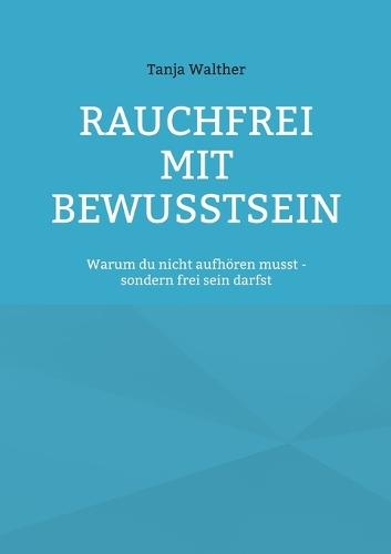 Rauchfrei mit Bewusstsein: Warum du nicht aufhören musst - sondern frei werden darfst